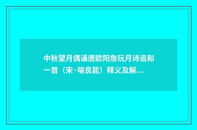 中秋望月偶诵唐欧阳詹玩月诗追和一首（宋·喻良能）释义及解释