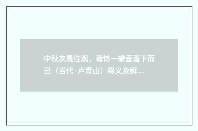 中秋次晨往观，荷馀一瓣垂蓬下而已（当代·卢青山）释义及解释