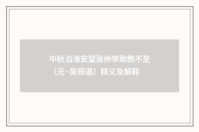 中秋泊淮安望张仲举助教不至（元·吴师道）释义及解释