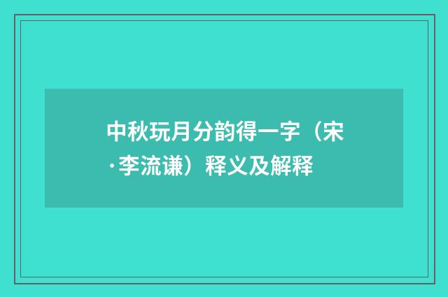 中秋玩月分韵得一字（宋·李流谦）释义及解释