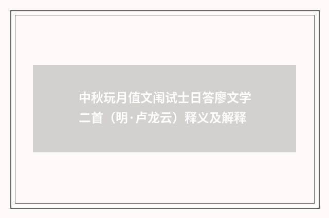 中秋玩月值文闱试士日答廖文学二首（明·卢龙云）释义及解释