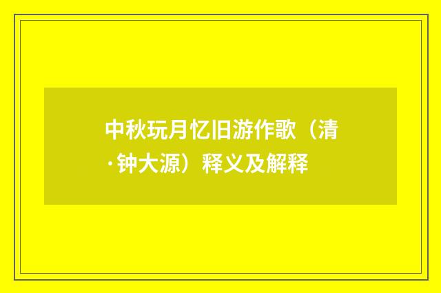 中秋玩月忆旧游作歌（清·钟大源）释义及解释