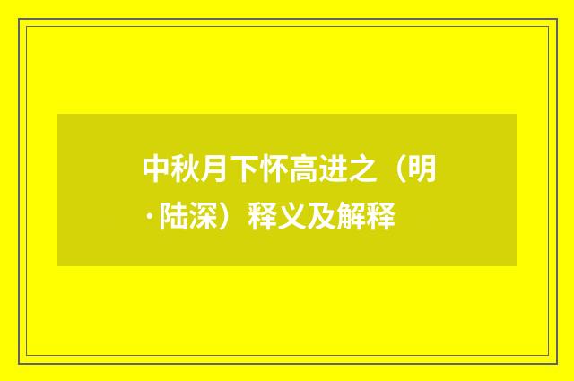 中秋月下怀高进之（明·陆深）释义及解释