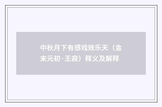 中秋月下有感戏效乐天（金末元初·王寂）释义及解释