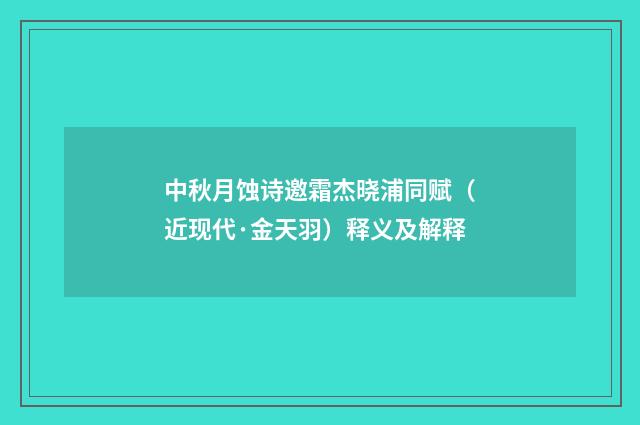 中秋月蚀诗邀霜杰晓浦同赋（近现代·金天羽）释义及解释