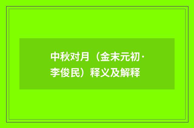 中秋对月（金末元初·李俊民）释义及解释