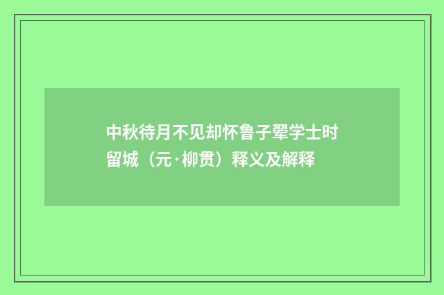 中秋待月不见却怀鲁子翚学士时留城（元·柳贯）释义及解释
