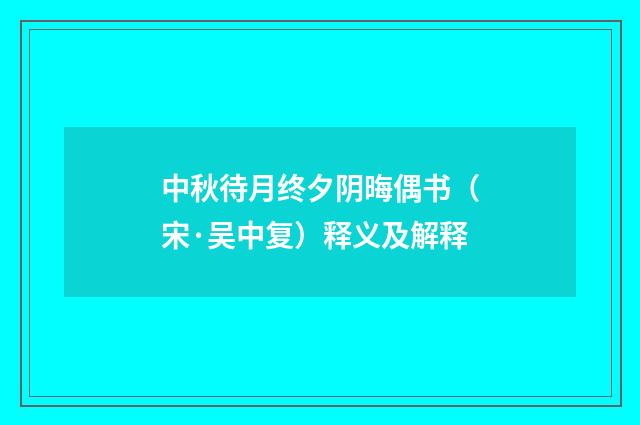 中秋待月终夕阴晦偶书（宋·吴中复）释义及解释