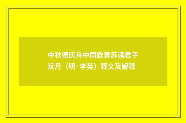 中秋德庆舟中同欧黄苏诸君子玩月（明·李英）释义及解释