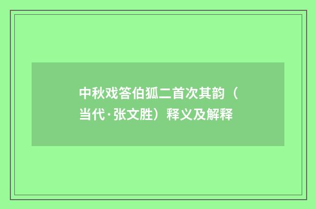 中秋戏答伯狐二首次其韵（当代·张文胜）释义及解释