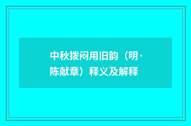 中秋拨闷用旧韵（明·陈献章）释义及解释