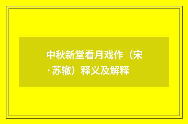 中秋新堂看月戏作（宋·苏辙）释义及解释
