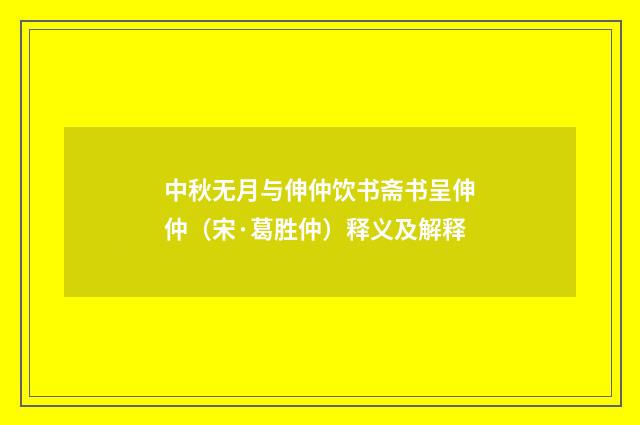 中秋无月与伸仲饮书斋书呈伸仲（宋·葛胜仲）释义及解释