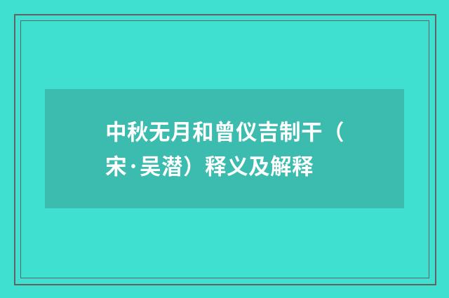 中秋无月和曾仪吉制干（宋·吴潜）释义及解释