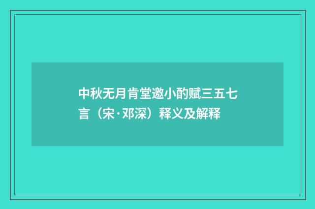 中秋无月肯堂邀小酌赋三五七言（宋·邓深）释义及解释