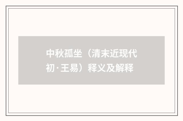 中秋孤坐（清末近现代初·王易）释义及解释