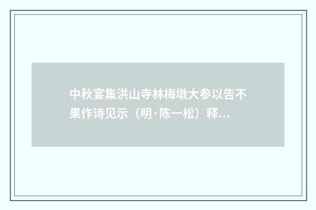 中秋宴集洪山寺林梅墩大参以告不果作诗见示（明·陈一松）释义及解释