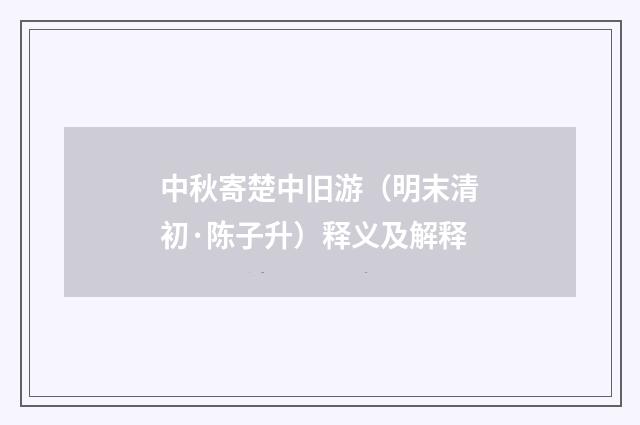 中秋寄楚中旧游（明末清初·陈子升）释义及解释