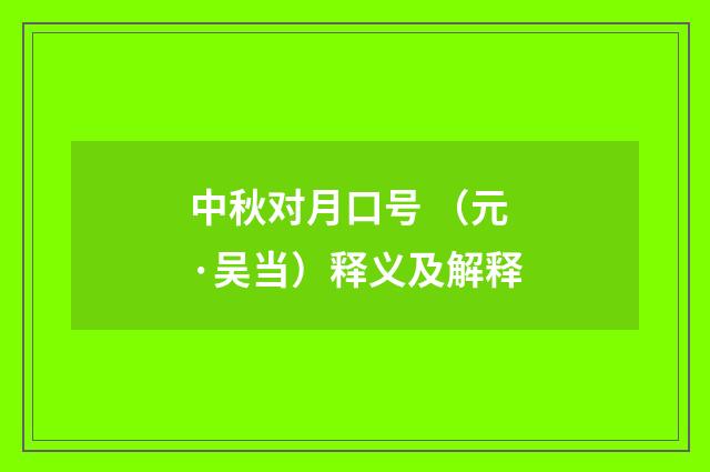 中秋对月口号 （元·吴当）释义及解释