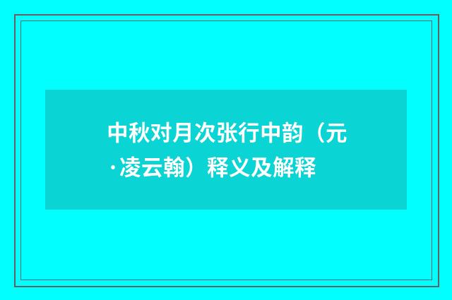 中秋对月次张行中韵（元·凌云翰）释义及解释