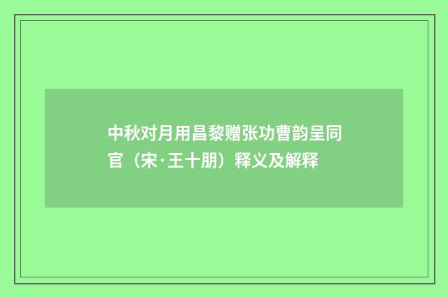 中秋对月用昌黎赠张功曹韵呈同官（宋·王十朋）释义及解释