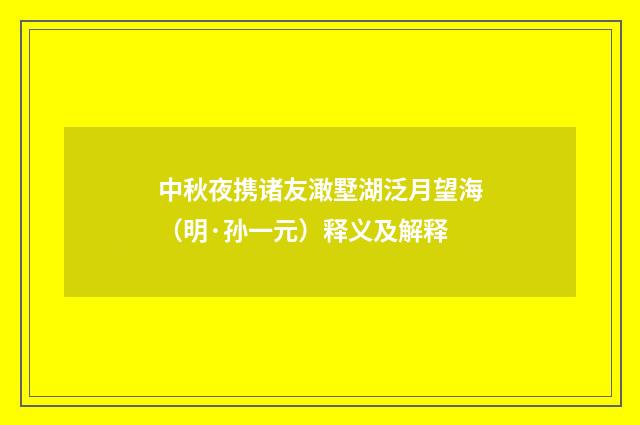 中秋夜携诸友澉墅湖泛月望海（明·孙一元）释义及解释