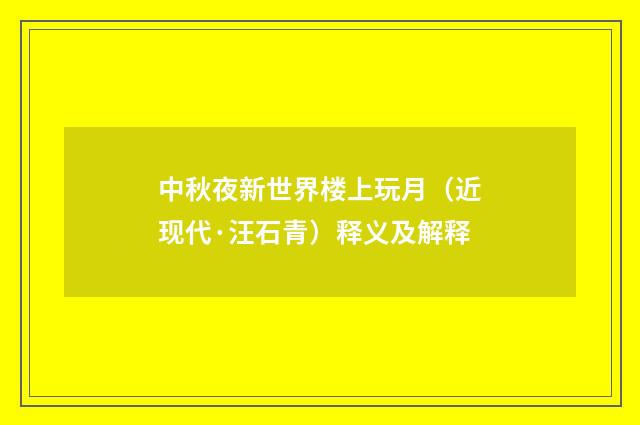 中秋夜新世界楼上玩月（近现代·汪石青）释义及解释
