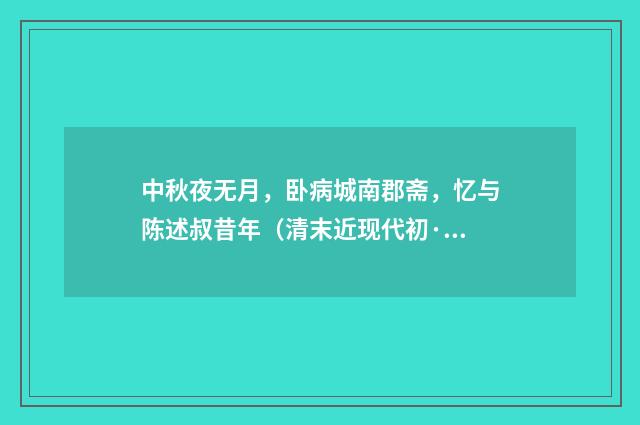 中秋夜无月，卧病城南郡斋，忆与陈述叔昔年（清末近现代初·黄节）释义及解释