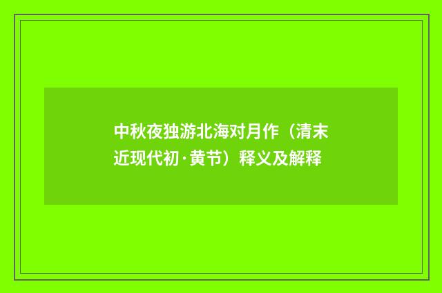 中秋夜独游北海对月作（清末近现代初·黄节）释义及解释
