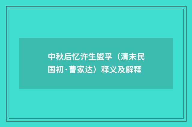 中秋后忆许生盥孚（清末民国初·曹家达）释义及解释