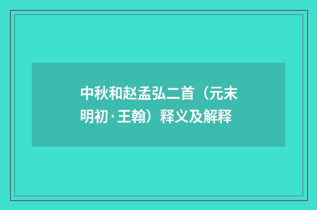 中秋和赵孟弘二首（元末明初·王翰）释义及解释
