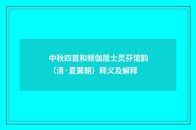 中秋四首和频伽居士灵芬馆韵（清·夏翼朝）释义及解释