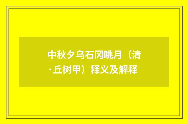 中秋夕乌石冈眺月（清·丘树甲）释义及解释