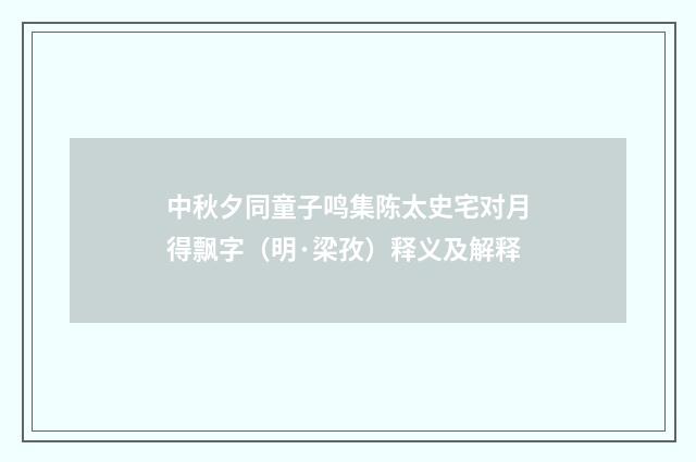 中秋夕同童子鸣集陈太史宅对月得飘字（明·梁孜）释义及解释