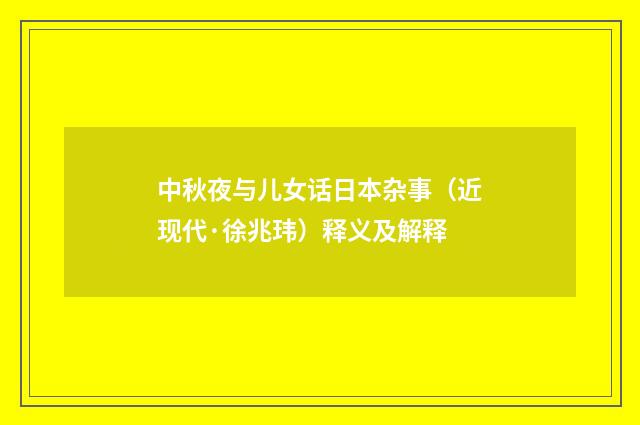 中秋夜与儿女话日本杂事（近现代·徐兆玮）释义及解释