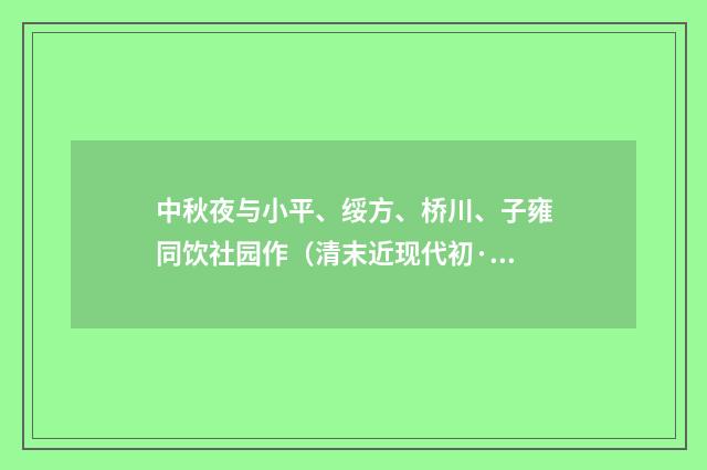 中秋夜与小平、绥方、桥川、子雍同饮社园作（清末近现代初·黄节）释义及解释