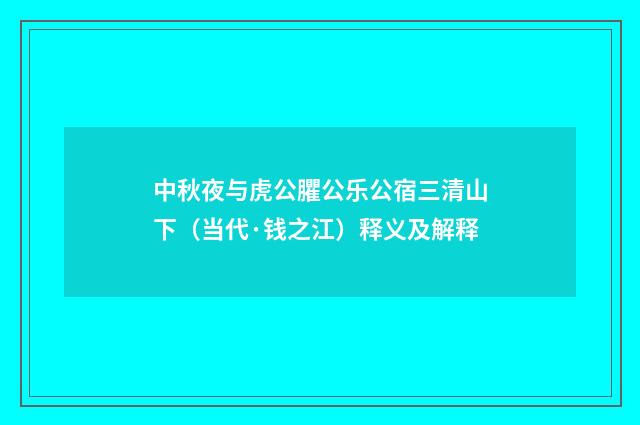 中秋夜与虎公臞公乐公宿三清山下（当代·钱之江）释义及解释