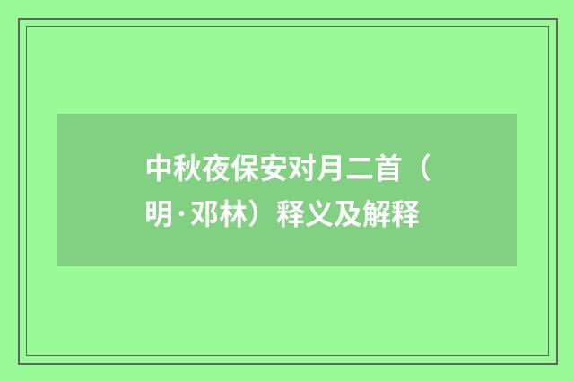 中秋夜保安对月二首（明·邓林）释义及解释