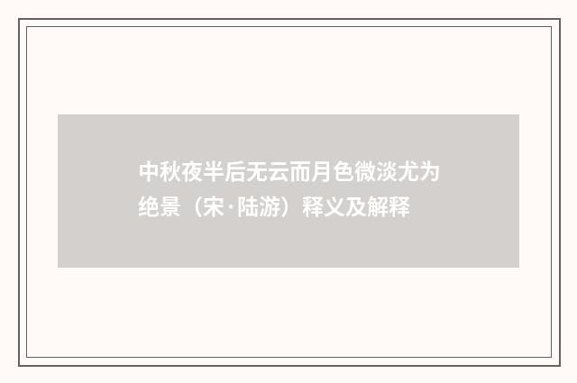 中秋夜半后无云而月色微淡尤为绝景（宋·陆游）释义及解释