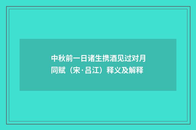 中秋前一日诸生携酒见过对月同赋（宋·吕江）释义及解释
