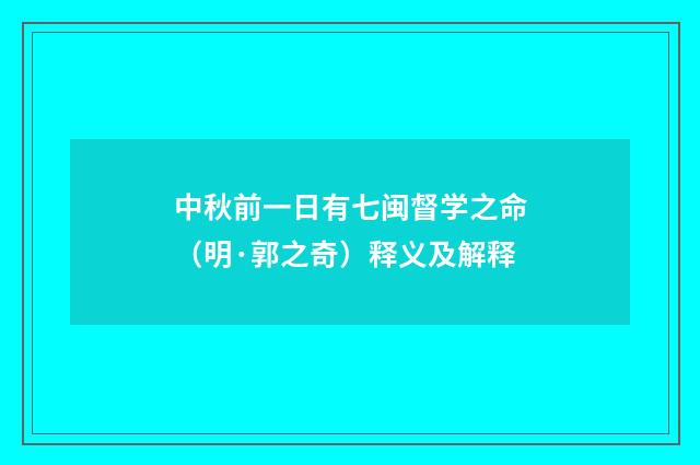 中秋前一日有七闽督学之命（明·郭之奇）释义及解释