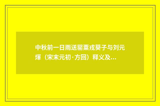 中秋前一日雨送罂粟戎葵子与刘元煇（宋末元初·方回）释义及解释