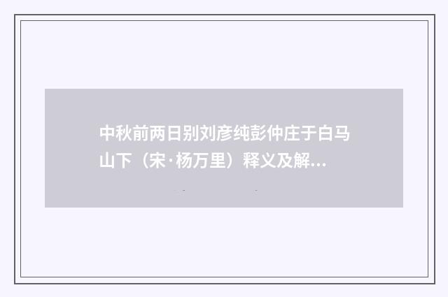 中秋前两日别刘彦纯彭仲庄于白马山下（宋·杨万里）释义及解释