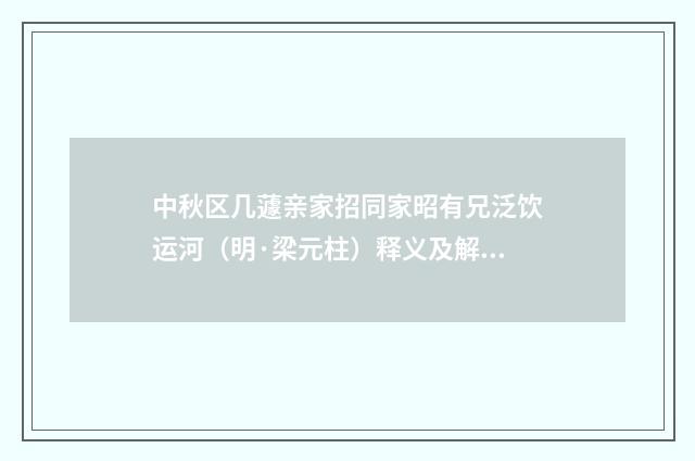 中秋区几蘧亲家招同家昭有兄泛饮运河（明·梁元柱）释义及解释