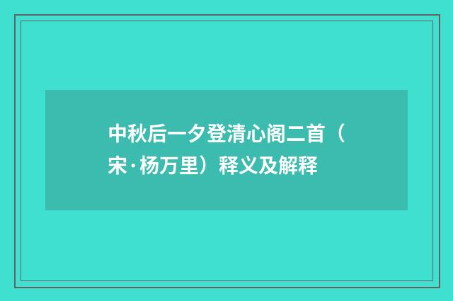 中秋后一夕登清心阁二首（宋·杨万里）释义及解释