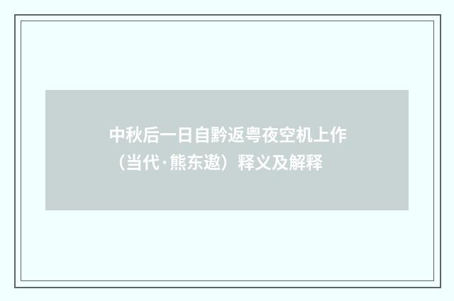 中秋后一日自黔返粤夜空机上作（当代·熊东遨）释义及解释