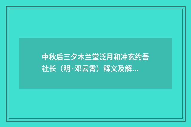 中秋后三夕木兰堂泛月和冲玄约吾社长（明·邓云霄）释义及解释