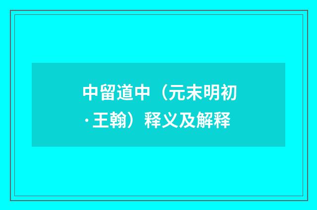 中留道中（元末明初·王翰）释义及解释