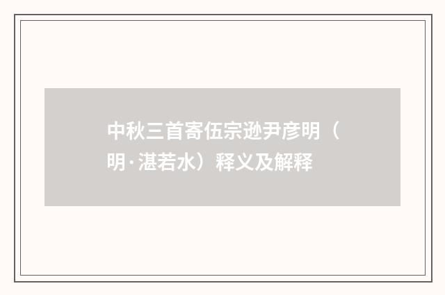 中秋三首寄伍宗逊尹彦明（明·湛若水）释义及解释
