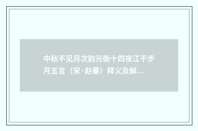中秋不见月次韵元衡十四夜江干步月五言（宋·赵蕃）释义及解释